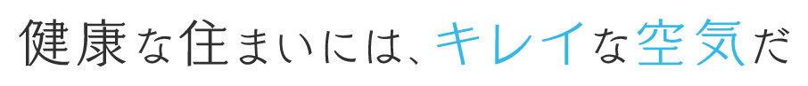 健康な住まいには、キレイな空気だ