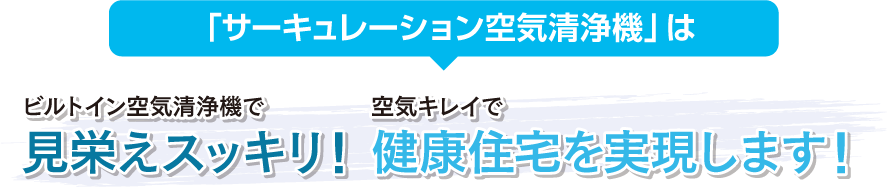 「サーキュレーション空気清浄機」はビルトイン空気清浄機で見栄えスッキリ！空気キレイで健康住宅を実現します！