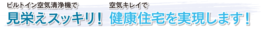ビルトイン空気清浄機で見栄えスッキリ！空気キレイで健康住宅を実現します！